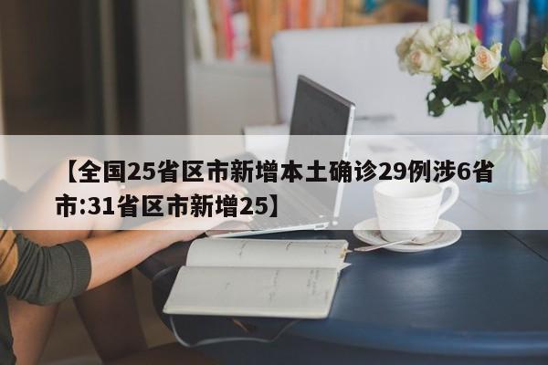 【全国25省区市新增本土确诊29例涉6省市:31省区市新增25】