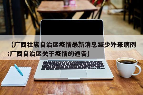 【广西壮族自治区疫情最新消息减少外来病例:广西自治区关于疫情的通告】