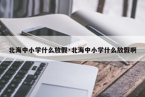 北海中小学什么放假·北海中小学什么放假啊