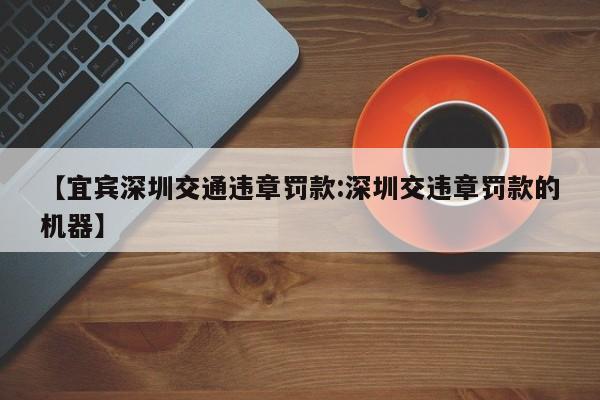 【宜宾深圳交通违章罚款:深圳交违章罚款的机器】