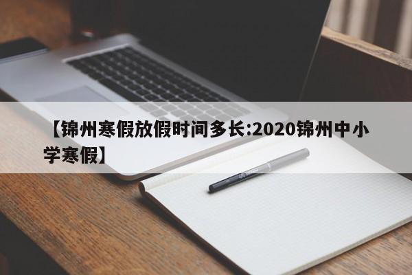 【锦州寒假放假时间多长:2020锦州中小学寒假】