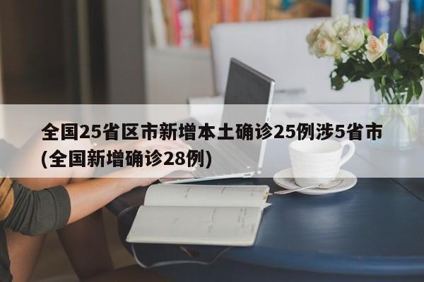 全国25省区市新增本土确诊25例涉5省市(全国新增确诊28例)
