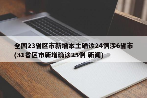 全国23省区市新增本土确诊24例涉6省市(31省区市新增确诊25例 新闻)