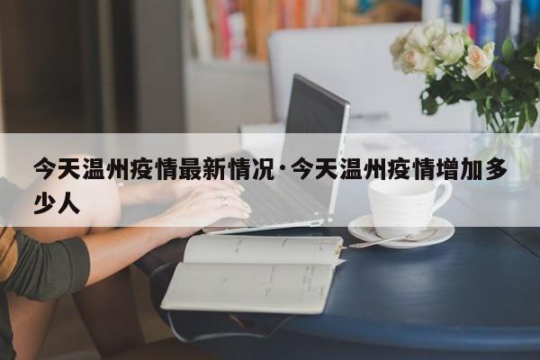 今天温州疫情最新情况·今天温州疫情增加多少人