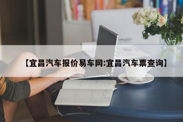【宜昌汽车报价易车网:宜昌汽车票查询】