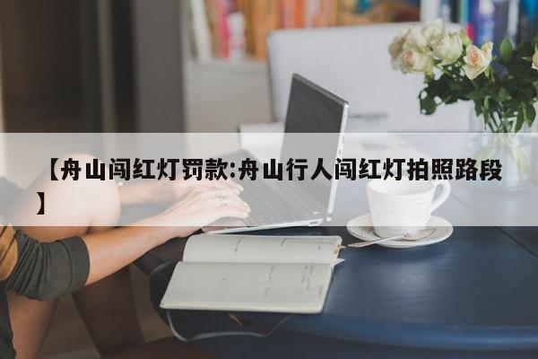 【舟山闯红灯罚款:舟山行人闯红灯拍照路段】