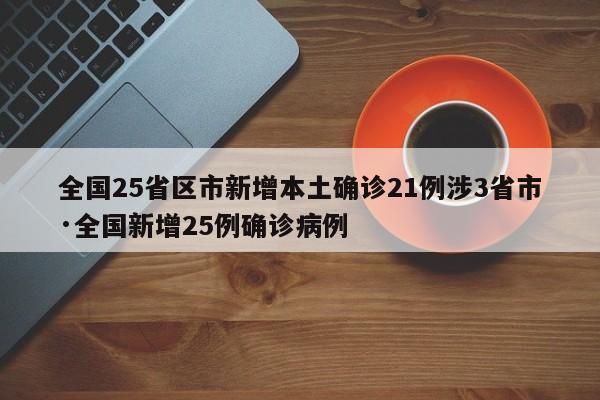 全国25省区市新增本土确诊21例涉3省市·全国新增25例确诊病例