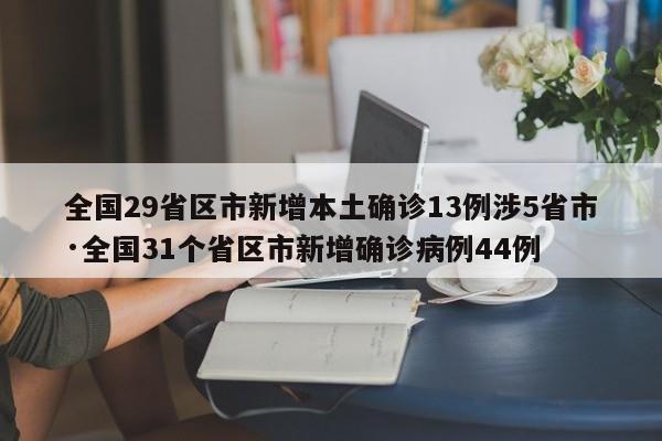 全国29省区市新增本土确诊13例涉5省市·全国31个省区市新增确诊病例44例