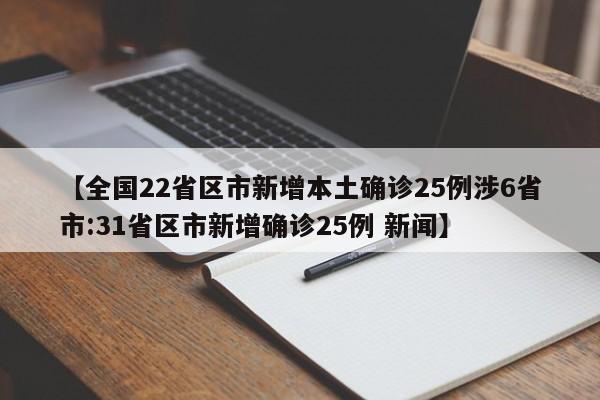 【全国22省区市新增本土确诊25例涉6省市:31省区市新增确诊25例 新闻】