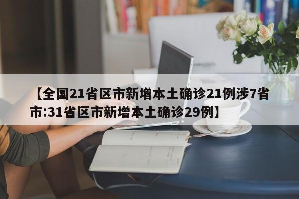 【全国21省区市新增本土确诊21例涉7省市:31省区市新增本土确诊29例】