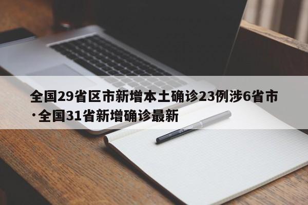 全国29省区市新增本土确诊23例涉6省市·全国31省新增确诊最新