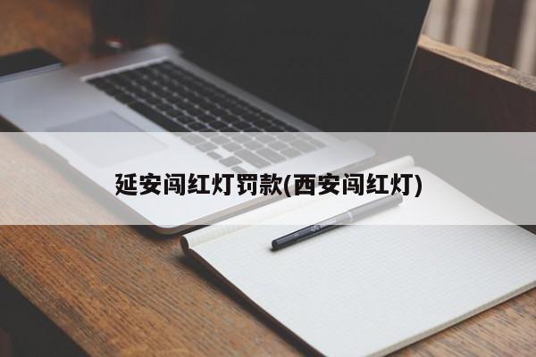 延安闯红灯罚款(西安闯红灯)