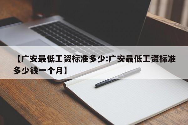 【广安最低工资标准多少:广安最低工资标准多少钱一个月】