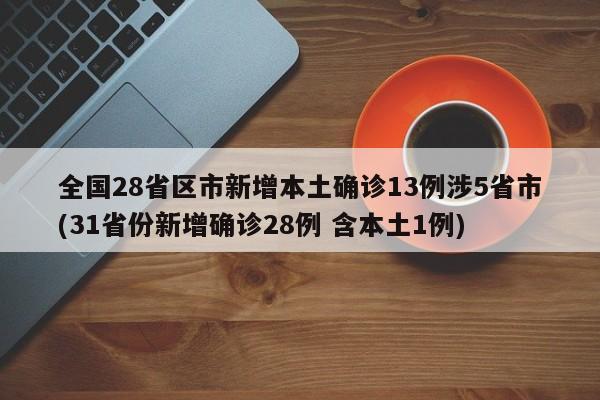 全国28省区市新增本土确诊13例涉5省市(31省份新增确诊28例 含本土1例)