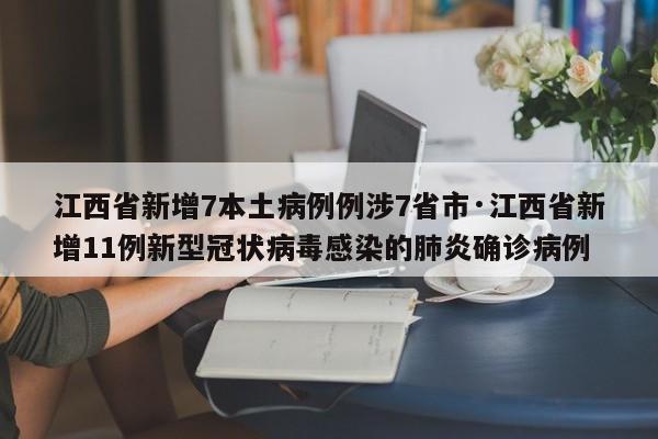 江西省新增7本土病例例涉7省市·江西省新增11例新型冠状病毒感染的肺炎确诊病例