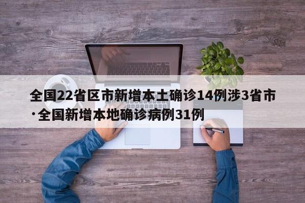 全国22省区市新增本土确诊14例涉3省市·全国新增本地确诊病例31例