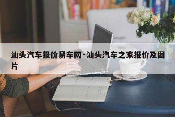 汕头汽车报价易车网·汕头汽车之家报价及图片