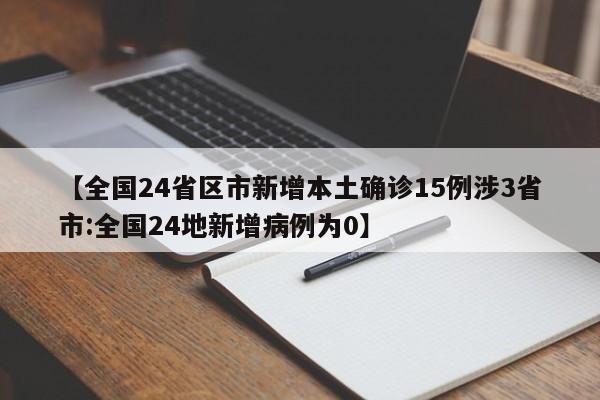 【全国24省区市新增本土确诊15例涉3省市:全国24地新增病例为0】