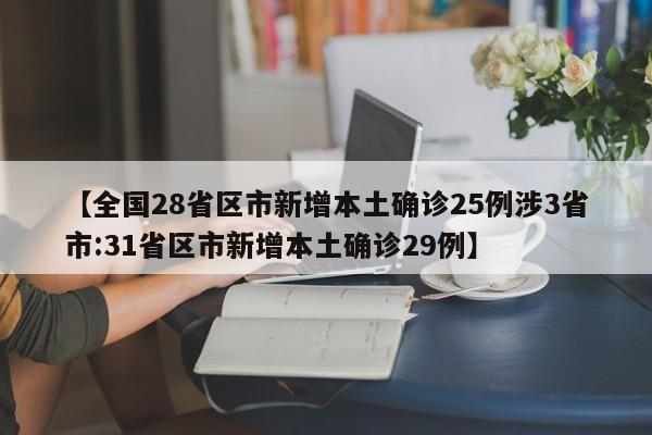 【全国28省区市新增本土确诊25例涉3省市:31省区市新增本土确诊29例】