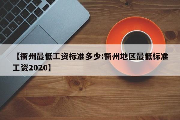 【衢州最低工资标准多少:衢州地区最低标准工资2020】