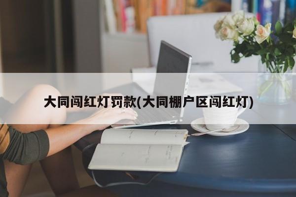 大同闯红灯罚款(大同棚户区闯红灯)