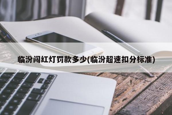 临汾闯红灯罚款多少(临汾超速扣分标准)