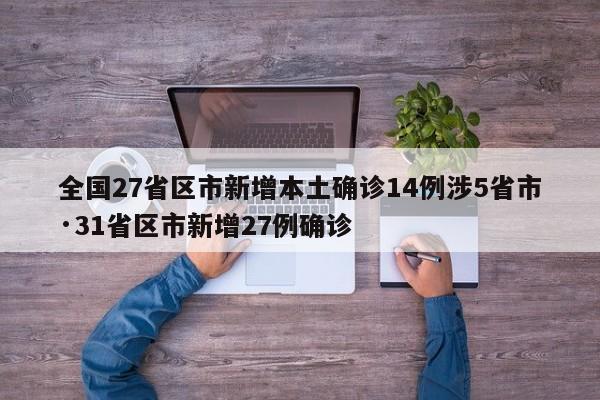 全国27省区市新增本土确诊14例涉5省市·31省区市新增27例确诊