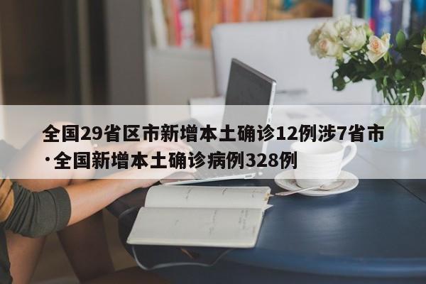 全国29省区市新增本土确诊12例涉7省市·全国新增本土确诊病例328例