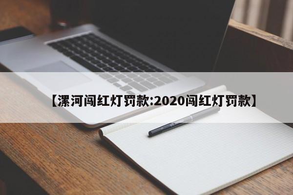 【漯河闯红灯罚款:2020闯红灯罚款】