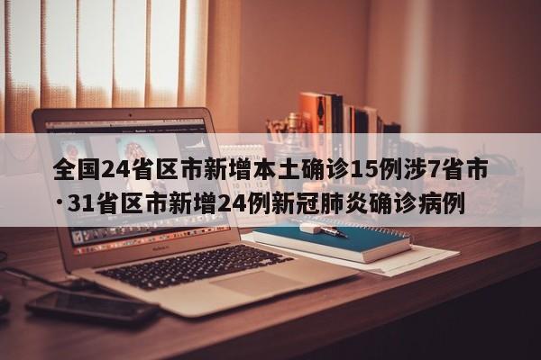 全国24省区市新增本土确诊15例涉7省市·31省区市新增24例新冠肺炎确诊病例