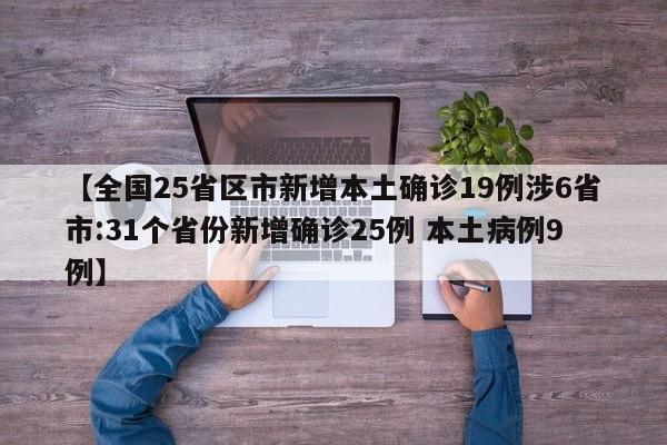 【全国25省区市新增本土确诊19例涉6省市:31个省份新增确诊25例 本土病例9例】
