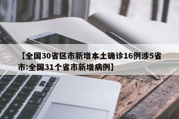 【全国30省区市新增本土确诊16例涉5省市:全国31个省市新增病例】