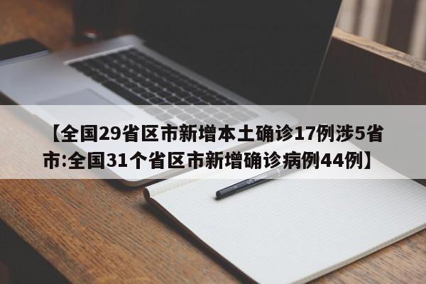 【全国29省区市新增本土确诊17例涉5省市:全国31个省区市新增确诊病例44例】