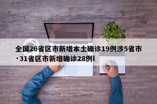 全国26省区市新增本土确诊19例涉5省市·31省区市新增确诊28例l