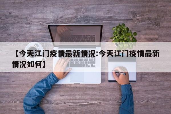 【今天江门疫情最新情况:今天江门疫情最新情况如何】