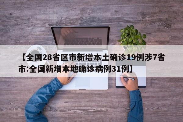 【全国28省区市新增本土确诊19例涉7省市:全国新增本地确诊病例31例】