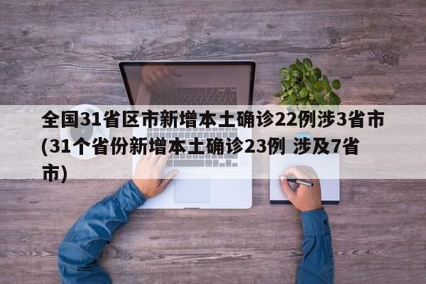 全国31省区市新增本土确诊22例涉3省市(31个省份新增本土确诊23例 涉及7省市)