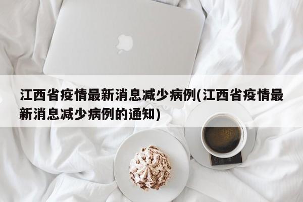 江西省疫情最新消息减少病例(江西省疫情最新消息减少病例的通知)
