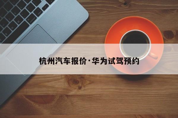 杭州汽车报价·华为试驾预约