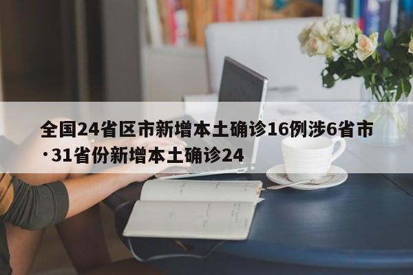 全国24省区市新增本土确诊16例涉6省市·31省份新增本土确诊24